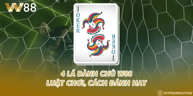 4 lá Giành Chủ W88 – Luật chơi, cách đánh hay