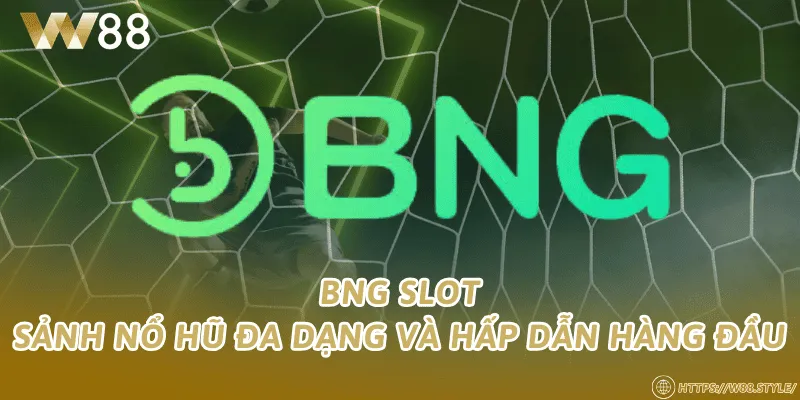 BNG Slot – Sảnh nổ hũ đa dạng và hấp dẫn hàng đầu