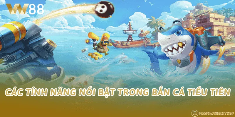 Các tính năng nổi bật trong Bắn Cá Tiểu Tiên