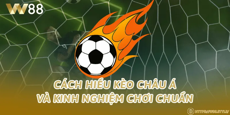 Cách hiểu kèo châu Á và kinh nghiệm chơi chuẩn