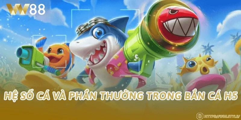 Hệ số cá và phần thưởng trong bắn cá H5
