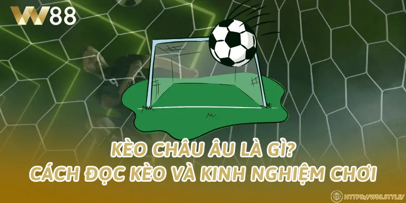 Kèo châu Âu là gì? Cách đọc kèo và kinh nghiệm chơi