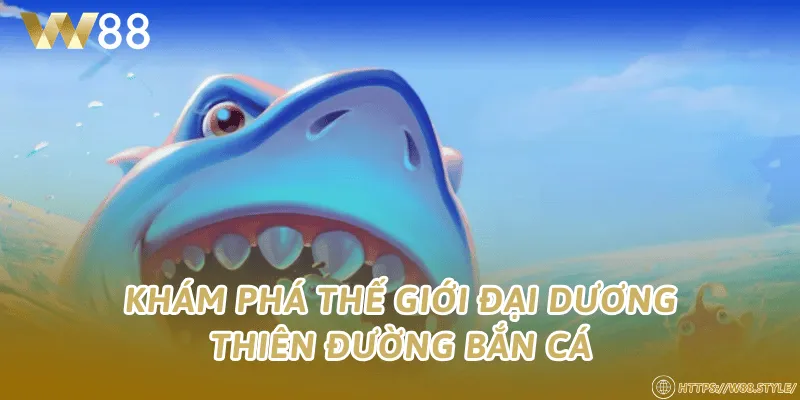 Khám phá thế giới đại dương Thiên Đường Bắn Cá