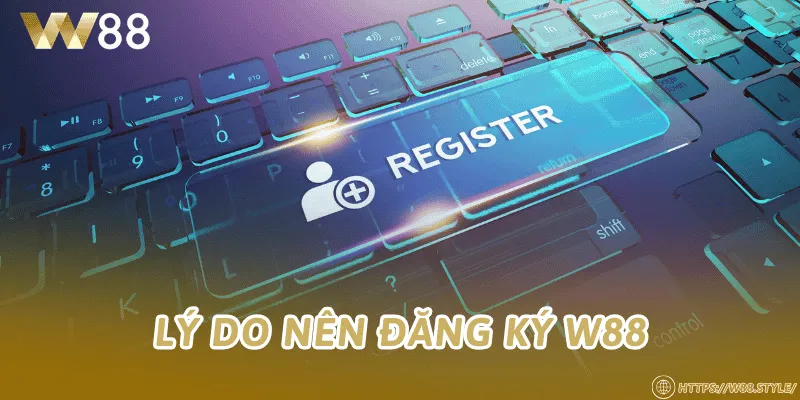 Lý do nên đăng ký W88