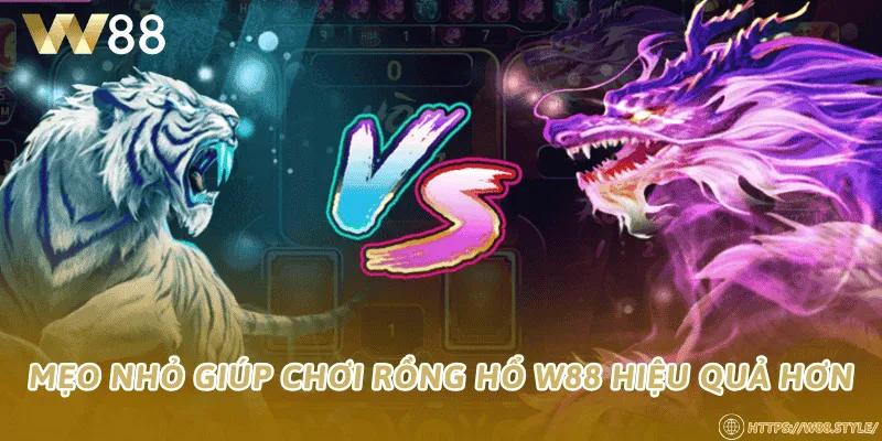 Mẹo nhỏ giúp chơi Rồng Hổ W88 hiệu quả hơn