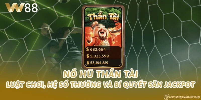 Nổ hũ thần tài – Luật chơi, hệ số thưởng và bí quyết săn jackpot