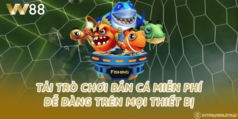 Tải trò chơi bắn cá miễn phí dễ dàng trên mọi thiết bị