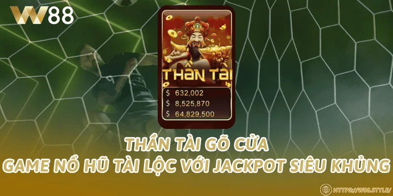 Thần tài gõ cửa – Game nổ hũ tài lộc với jackpot siêu khủng