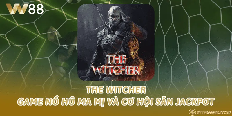 The Witcher – Game nổ hũ ma mị và cơ hội săn jackpot