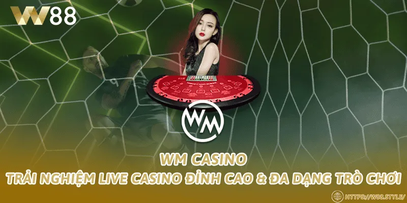 WM Casino – Trải nghiệm live casino đỉnh cao & đa dạng trò chơi